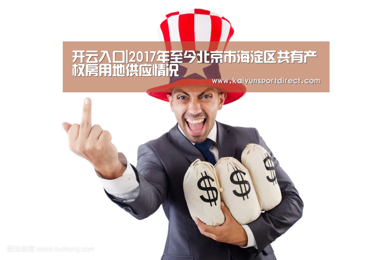 开云入口|2017年至今北京市海淀区共有产权房用地供应情况(图1) 开云热点