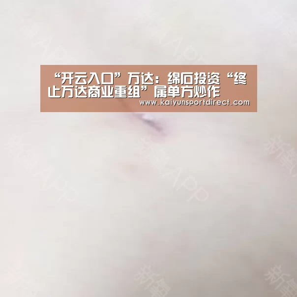 “开云入口”万达:绵石投资“终止万达商业重组”属单方炒作(图3) 开云热点