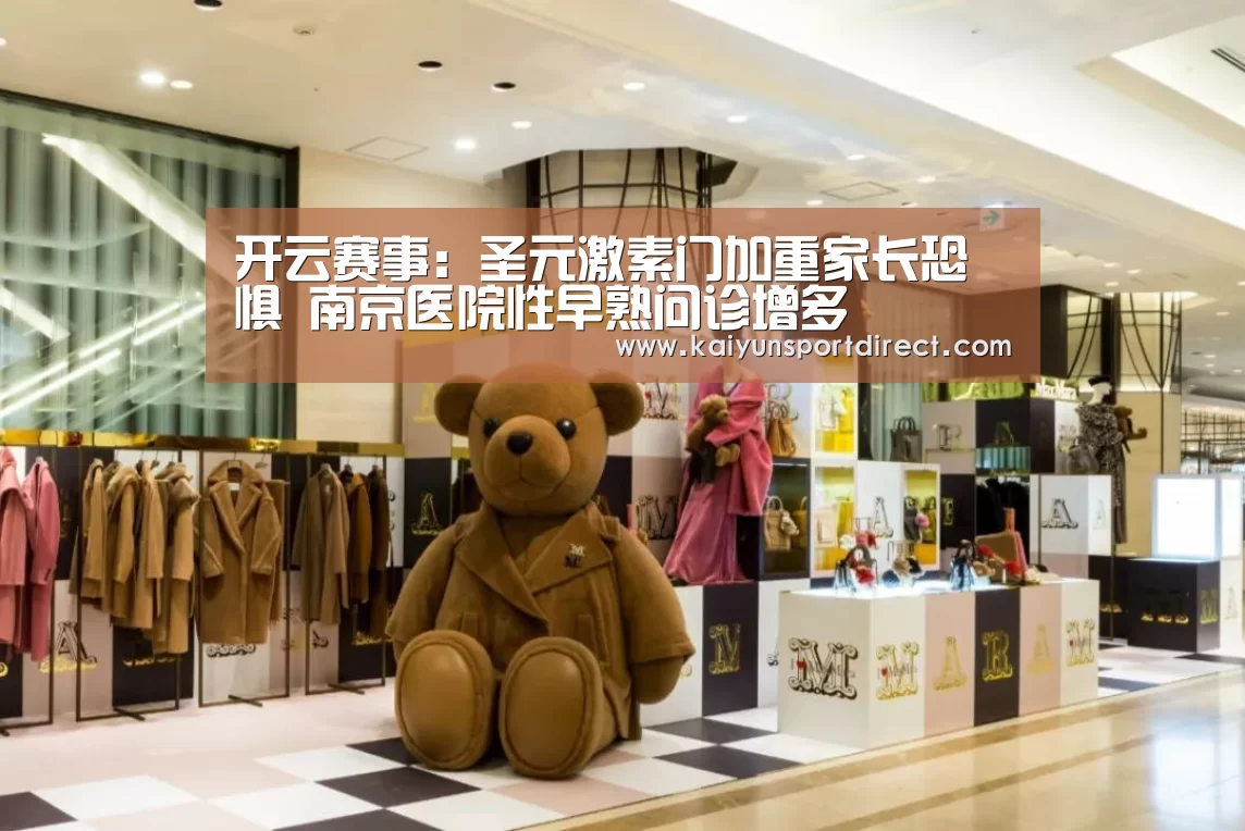开云赛事:圣元激素门加重家长恐惧 南京医院性早熟问诊增多
