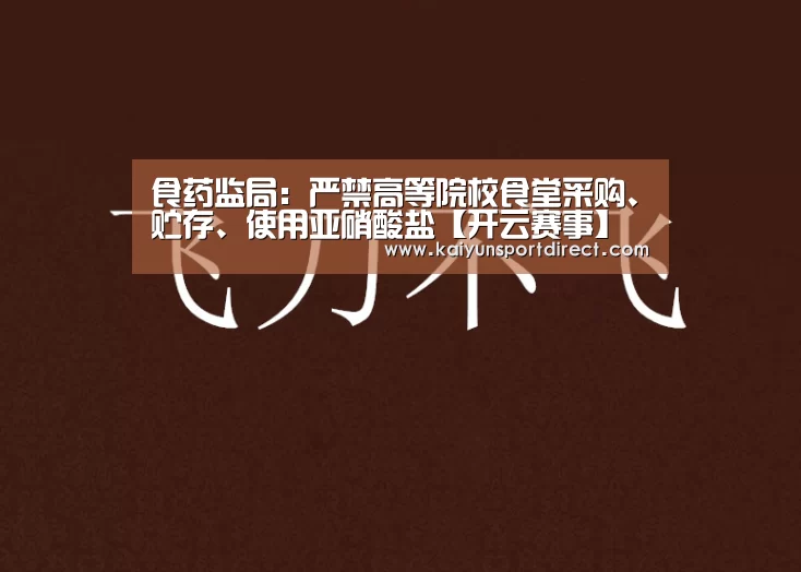 食药监局:严禁高等院校食堂采购、贮存、使用亚硝酸盐【开云赛事】