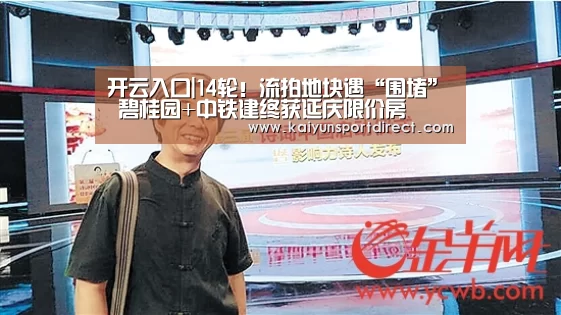 开云入口|14轮!流拍地块遇“围堵” 碧桂园+中铁建终获延庆限价房