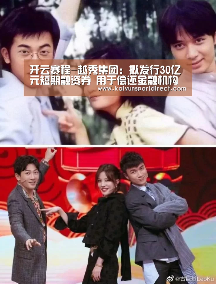 开云赛程-越秀集团:拟发行30亿元短期融资券 用于偿还金融机构借款和信用债券(图3) 开云赛程