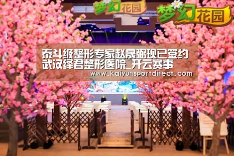 泰斗级整形专家赵晟弼现已签约武汉绎君整形医院_开云赛事(图1) 开云热点