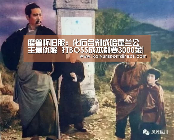 魔兽怀旧服:化石合剂成哈霍兰公主最优解 打BOSS成本都要3000金|开云入口(图4) 开云热点