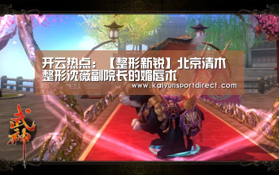 开云热点:【整形新锐】北京清木整形沈薇副院长的媚唇术(图2) 开云热点