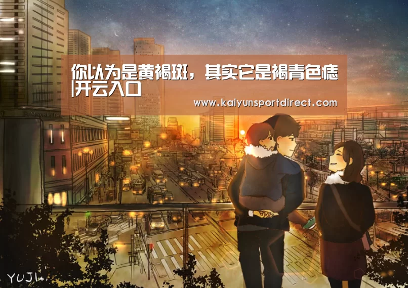 你以为是黄褐斑,其实它是褐青色痣|开云入口(图1) 开云赛程