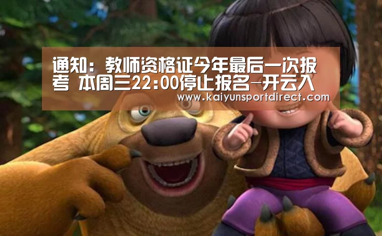 通知:教师资格证今年最后一次报考 本周三22:00停止报名-开云入口(图1) 开云入口