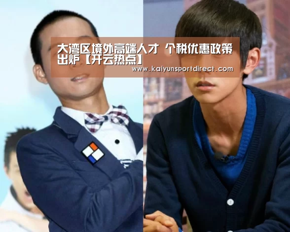 大湾区境外高端人才 个税优惠政策出炉【开云热点】(图2) 开云赛事