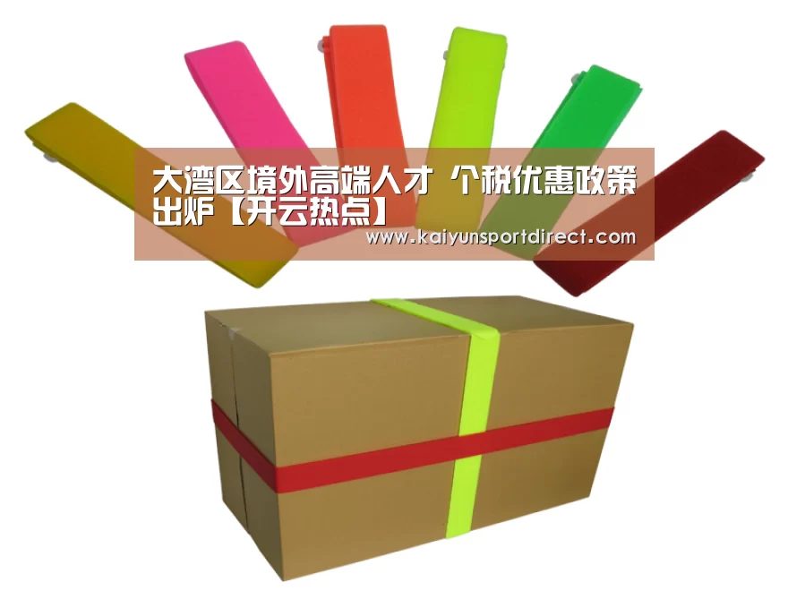 大湾区境外高端人才 个税优惠政策出炉【开云热点】(图4) 开云赛事